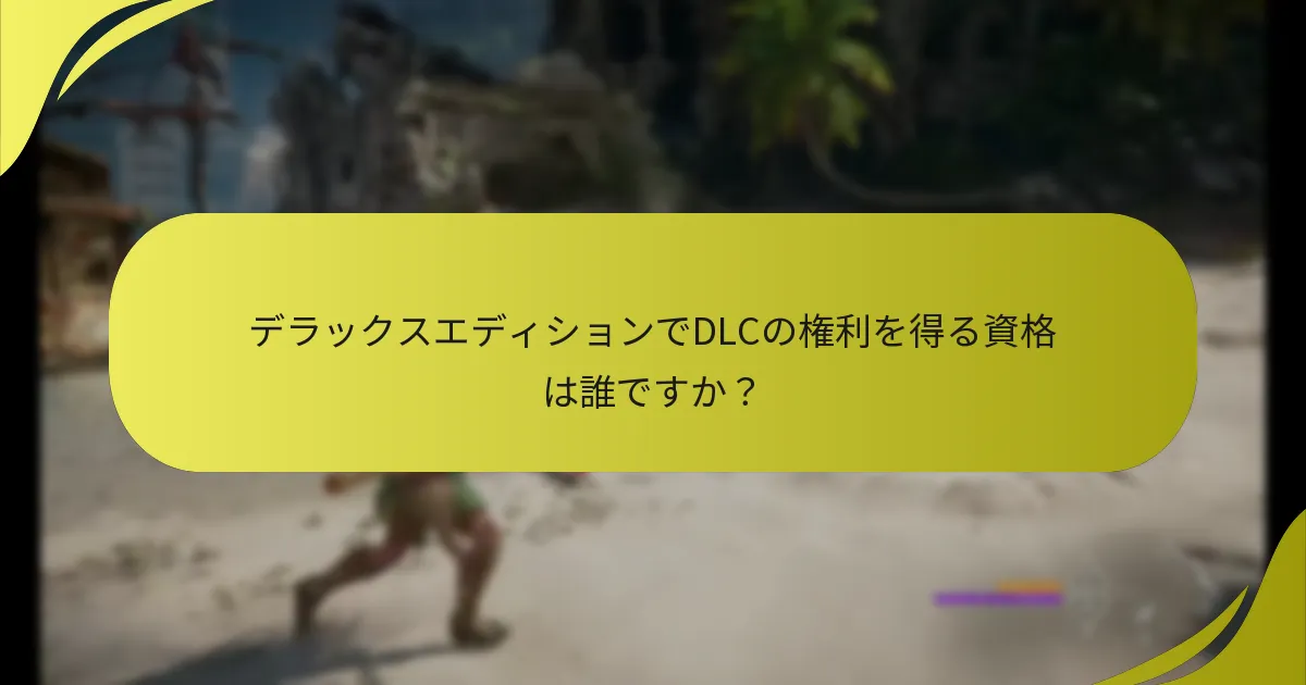 デラックスエディションでDLCの権利を得る資格は誰ですか？