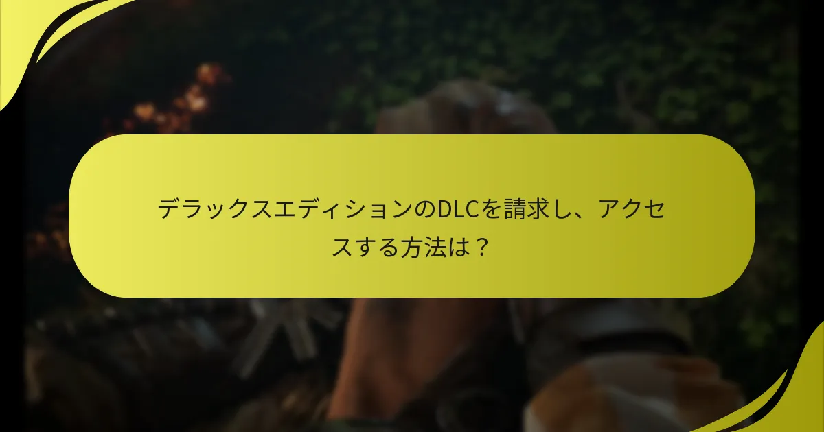デラックスエディションのDLCを請求し、アクセスする方法は？