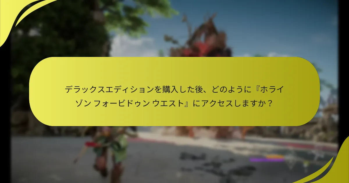デラックスエディションを購入した後、どのように『ホライゾン フォービドゥン ウエスト』にアクセスしますか？