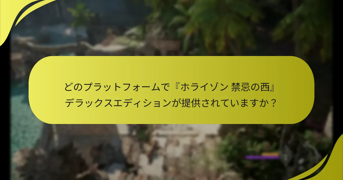 どのプラットフォームで『ホライゾン 禁忌の西』デラックスエディションが提供されていますか？