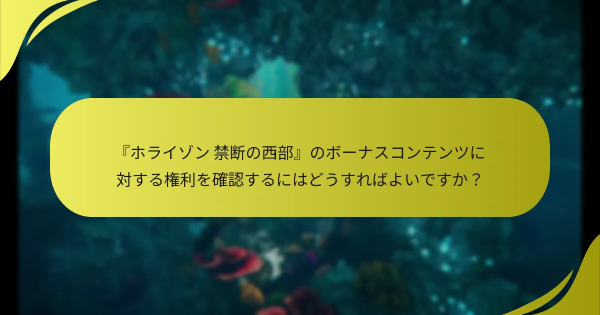 『ホライゾン 禁断の西部』のボーナスコンテンツに対する権利を確認するにはどうすればよいですか？