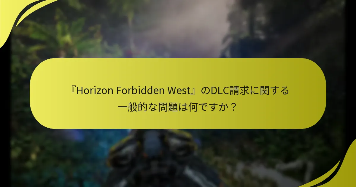 『Horizon Forbidden West』のDLC請求に関する一般的な落とし穴は何ですか？