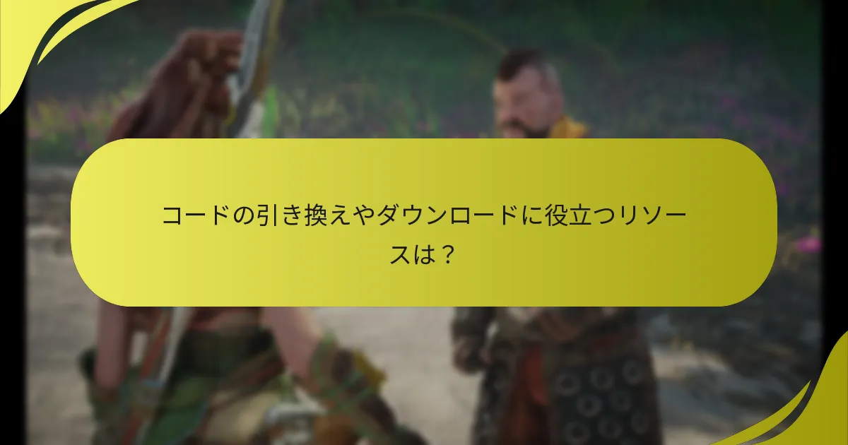 コードの引き換えやダウンロードに役立つリソースは？